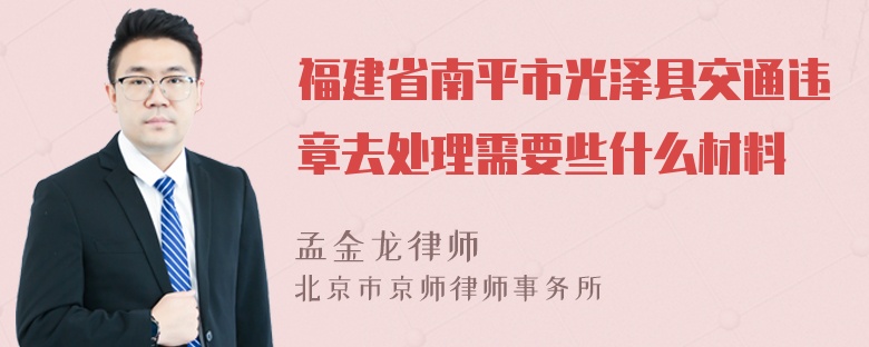 福建省南平市光泽县交通违章去处理需要些什么材料