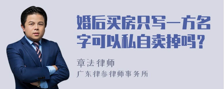 婚后买房只写一方名字可以私自卖掉吗？