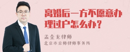 离婚后一方不愿意办理过户怎么办？