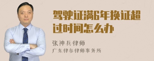 驾驶证满6年换证超过时间怎么办