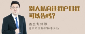 别人私自迁我户口我可以告吗？