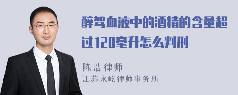 醉驾血液中的酒精的含量超过120毫升怎么判刑