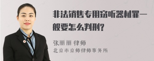 非法销售专用窃听器材罪一般要怎么判刑?