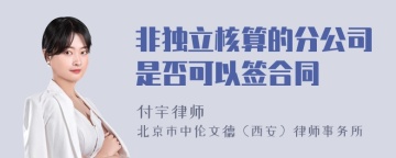 非独立核算的分公司是否可以签合同