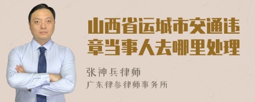 山西省运城市交通违章当事人去哪里处理