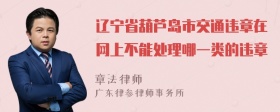 辽宁省葫芦岛市交通违章在网上不能处理哪一类的违章