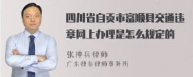 四川省自贡市富顺县交通违章网上办理是怎么规定的