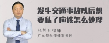 发生交通事故以后想要私了应该怎么处理