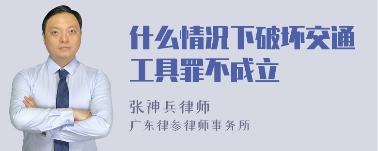 什么情况下破坏交通工具罪不成立