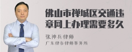 佛山市禅城区交通违章网上办理需要多久