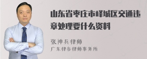 山东省枣庄市峄城区交通违章处理要什么资料