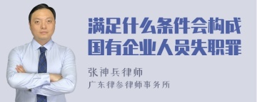 满足什么条件会构成国有企业人员失职罪