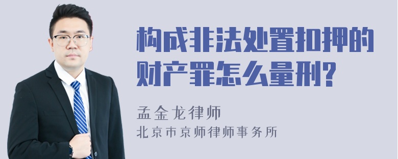 构成非法处置扣押的财产罪怎么量刑?