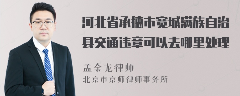 河北省承德市宽城满族自治县交通违章可以去哪里处理