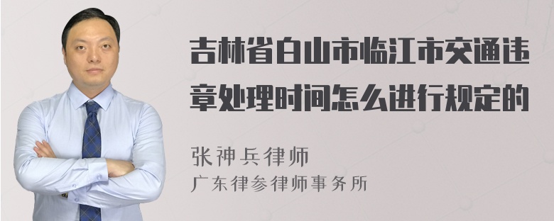 吉林省白山市临江市交通违章处理时间怎么进行规定的