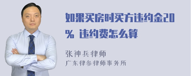 如果买房时买方违约金20% 违约费怎么算