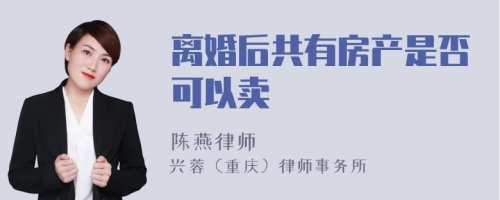 离婚后共有房产是否可以卖