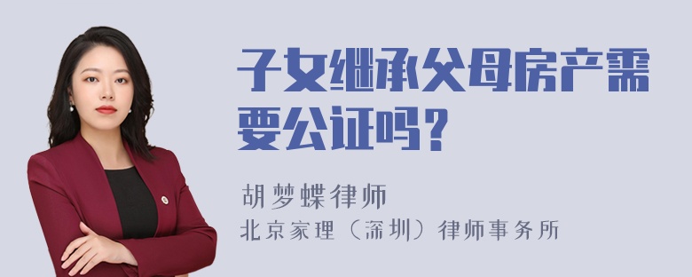 子女继承父母房产需要公证吗？