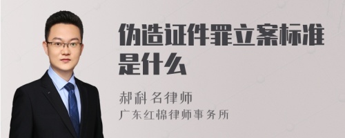 伪造证件罪立案标准是什么