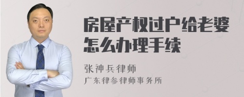 房屋产权过户给老婆怎么办理手续