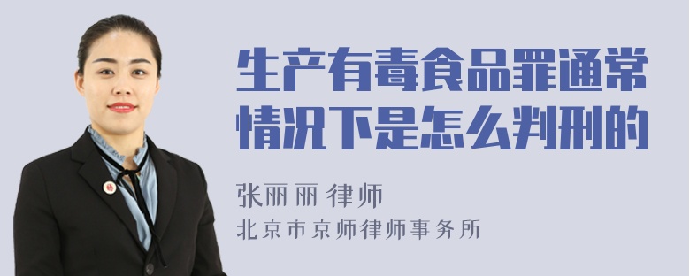 生产有毒食品罪通常情况下是怎么判刑的