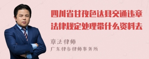 四川省甘孜色达县交通违章法律规定处理带什么资料去