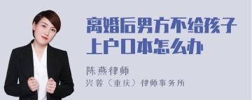 离婚后男方不给孩子上户口本怎么办