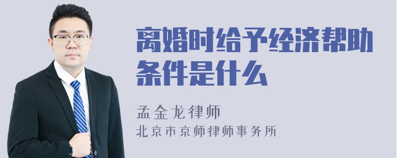 离婚时给予经济帮助条件是什么