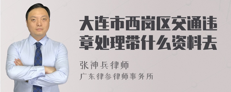 大连市西岗区交通违章处理带什么资料去