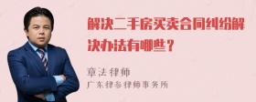 解决二手房买卖合同纠纷解决办法有哪些？