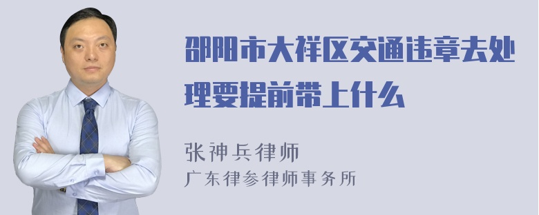 邵阳市大祥区交通违章去处理要提前带上什么