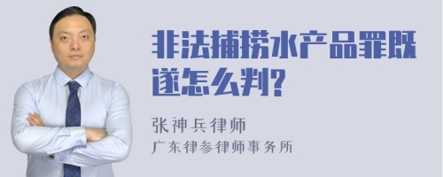 非法捕捞水产品罪既遂怎么判?