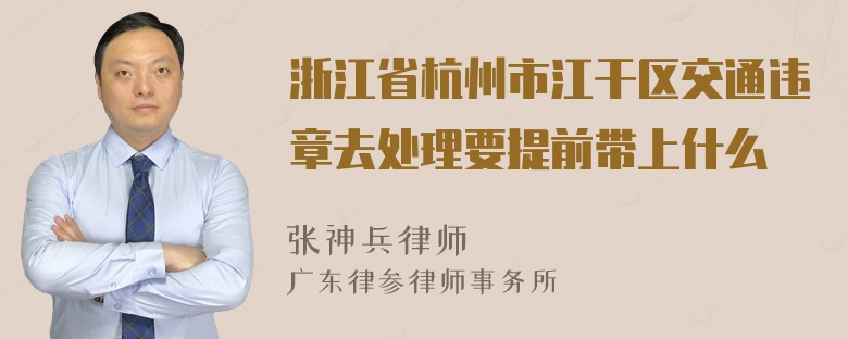 浙江省杭州市江干区交通违章去处理要提前带上什么