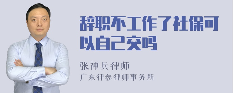 辞职不工作了社保可以自己交吗