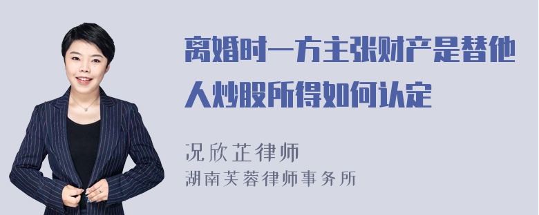 离婚时一方主张财产是替他人炒股所得如何认定