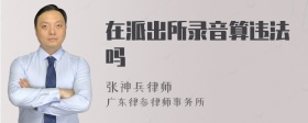 在派出所录音算违法吗