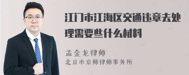 江门市江海区交通违章去处理需要些什么材料