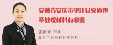 安徽省安庆市望江县交通违章处理材料有哪些