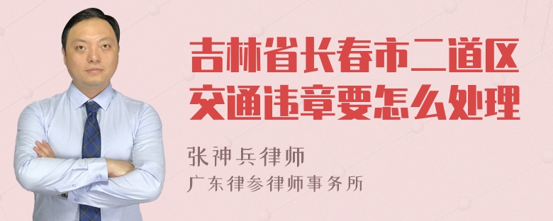 吉林省长春市二道区交通违章要怎么处理