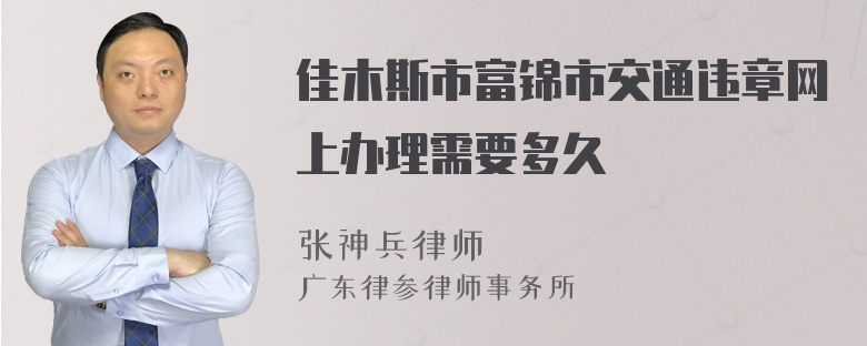 佳木斯市富锦市交通违章网上办理需要多久