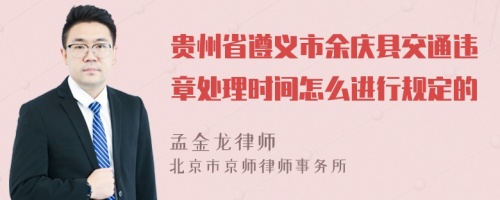 贵州省遵义市余庆县交通违章处理时间怎么进行规定的