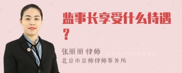 监事长享受什么待遇？