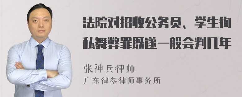 法院对招收公务员、学生徇私舞弊罪既遂一般会判几年