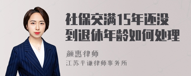 社保交满15年还没到退休年龄如何处理