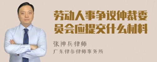 劳动人事争议仲裁委员会应提交什么材料