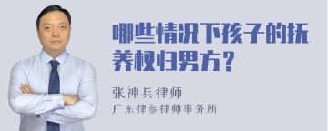 哪些情况下孩子的抚养权归男方？