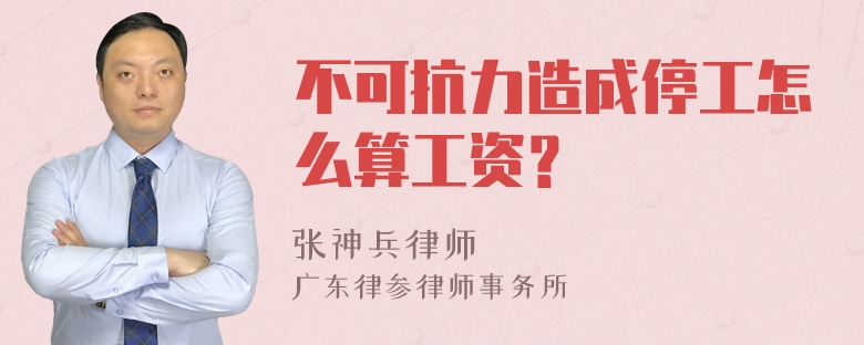 不可抗力造成停工怎么算工资？