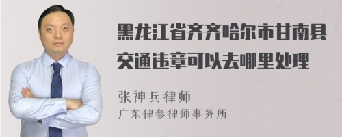 黑龙江省齐齐哈尔市甘南县交通违章可以去哪里处理