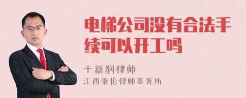 电梯公司没有合法手续可以开工吗