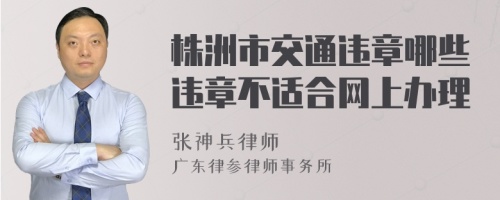 株洲市交通违章哪些违章不适合网上办理